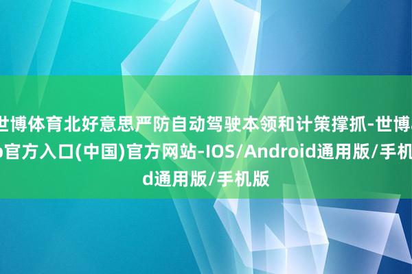 世博体育北好意思严防自动驾驶本领和计策撑抓-世博app官方入口(中国)官方网站-IOS/Android通用版/手机版