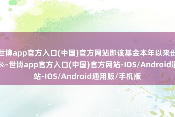 世博app官方入口(中国)官方网站即该基金本年以来份额减少39.29%-世博app官方入口(中国)官方网站-IOS/Android通用版/手机版
