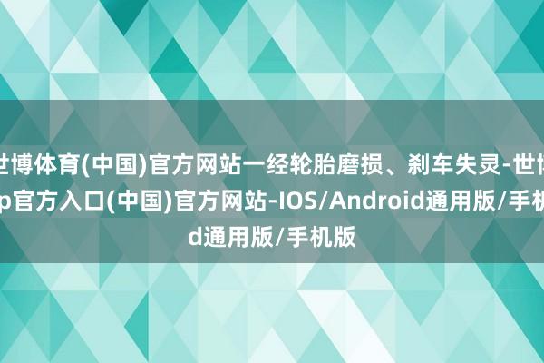 世博体育(中国)官方网站一经轮胎磨损、刹车失灵-世博app官方入口(中国)官方网站-IOS/Android通用版/手机版