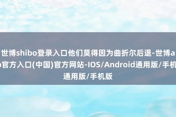 世博shibo登录入口他们莫得因为曲折尔后退-世博app官方入口(中国)官方网站-IOS/Android通用版/手机版