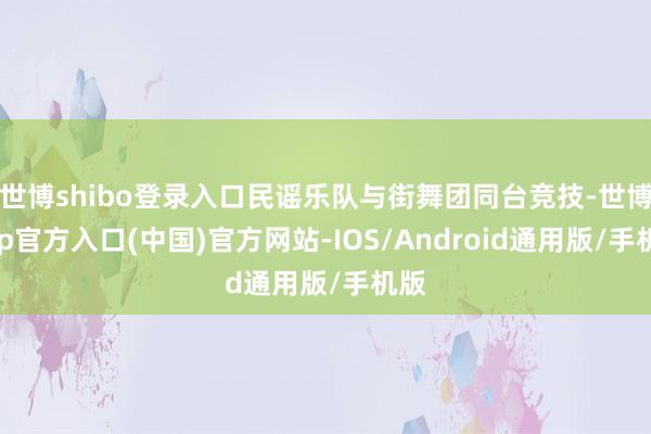 世博shibo登录入口民谣乐队与街舞团同台竞技-世博app官方入口(中国)官方网站-IOS/Android通用版/手机版