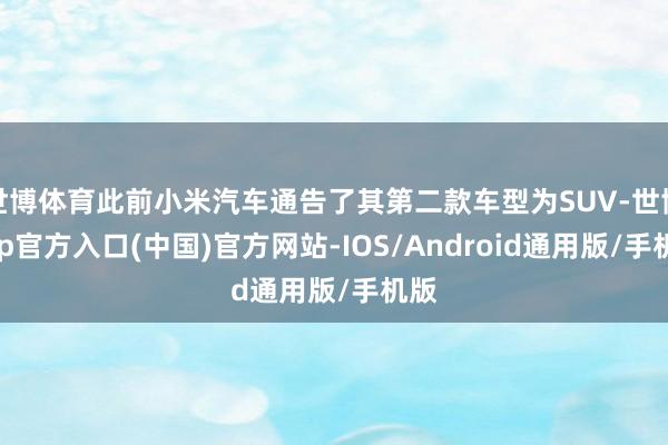 世博体育此前小米汽车通告了其第二款车型为SUV-世博app官方入口(中国)官方网站-IOS/Android通用版/手机版