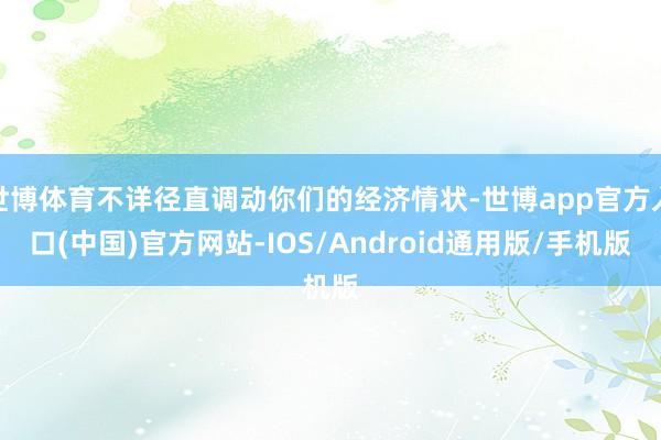 世博体育不详径直调动你们的经济情状-世博app官方入口(中国)官方网站-IOS/Android通用版/手机版
