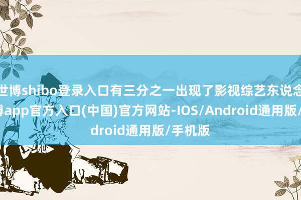 世博shibo登录入口有三分之一出现了影视综艺东说念主-世博app官方入口(中国)官方网站-IOS/Android通用版/手机版