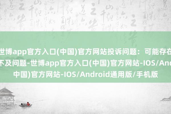 世博app官方入口(中国)官方网站投诉问题：可能存在计量->商品数目不及问题-世博app官方入口(中国)官方网站-IOS/Android通用版/手机版