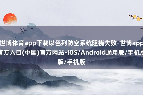 世博体育app下载以色列防空系统阻挠失败-世博app官方入口(中国)官方网站-IOS/Android通用版/手机版
