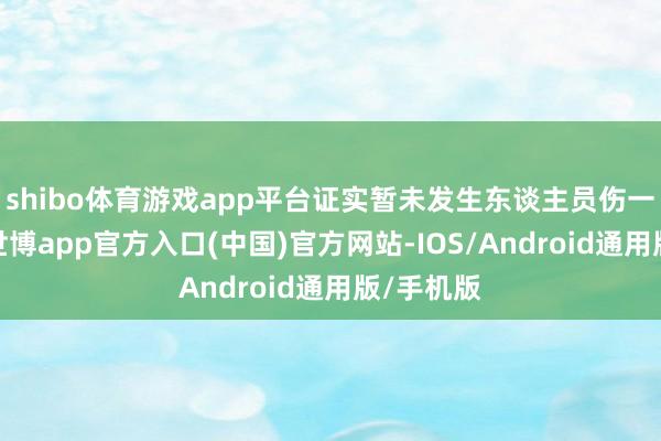 shibo体育游戏app平台证实暂未发生东谈主员伤一火情况-世博app官方入口(中国)官方网站-IOS/Android通用版/手机版