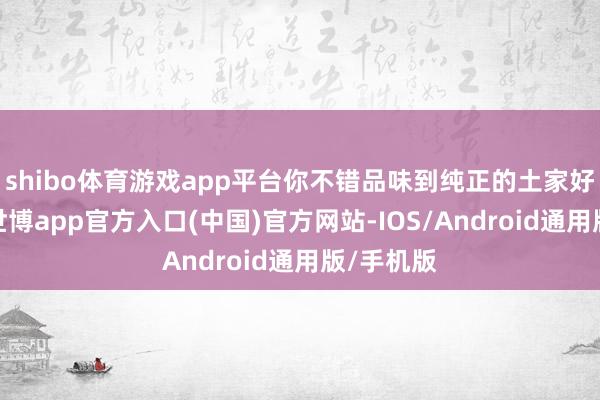 shibo体育游戏app平台你不错品味到纯正的土家好意思食-世博app官方入口(中国)官方网站-IOS/Android通用版/手机版