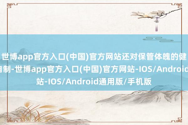 世博app官方入口(中国)官方网站还对保管体魄的健康有着权臣的自制-世博app官方入口(中国)官方网站-IOS/Android通用版/手机版