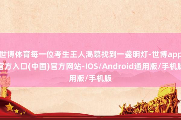 世博体育每一位考生王人渴慕找到一盏明灯-世博app官方入口(中国)官方网站-IOS/Android通用版/手机版