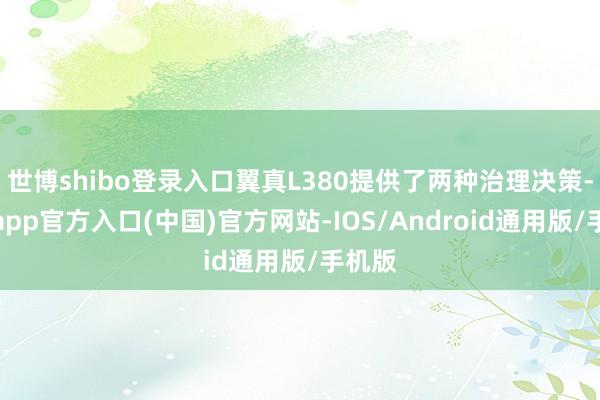 世博shibo登录入口翼真L380提供了两种治理决策-世博app官方入口(中国)官方网站-IOS/Android通用版/手机版