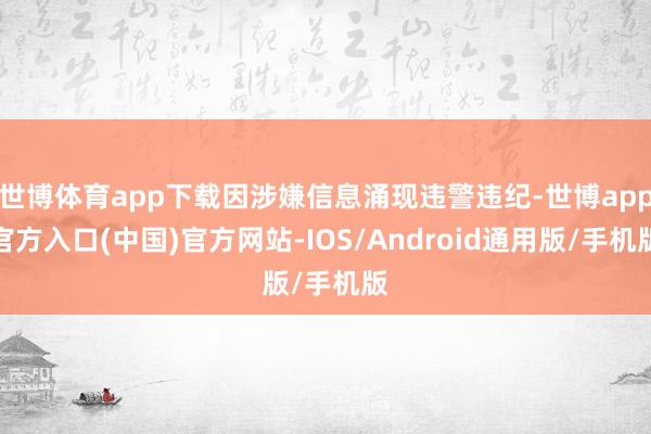 世博体育app下载因涉嫌信息涌现违警违纪-世博app官方入口(中国)官方网站-IOS/Android通用版/手机版