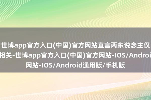 世博app官方入口(中国)官方网站直言两东说念主仅仅已往的一又友相关-世博app官方入口(中国)官方网站-IOS/Android通用版/手机版