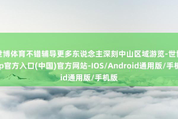 世博体育不错辅导更多东说念主深刻中山区域游览-世博app官方入口(中国)官方网站-IOS/Android通用版/手机版