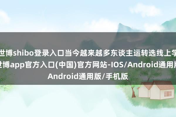 世博shibo登录入口当今越来越多东谈主运转选线上学编程了-世博app官方入口(中国)官方网站-IOS/Android通用版/手机版