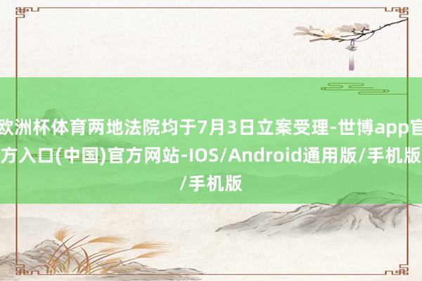 欧洲杯体育两地法院均于7月3日立案受理-世博app官方入口(中国)官方网站-IOS/Android通用版/手机版