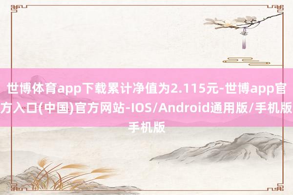 世博体育app下载累计净值为2.115元-世博app官方入口(中国)官方网站-IOS/Android通用版/手机版