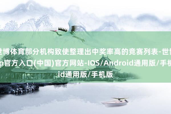 世博体育部分机构致使整理出中奖率高的竞赛列表-世博app官方入口(中国)官方网站-IOS/Android通用版/手机版