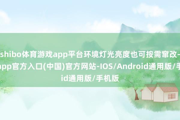 shibo体育游戏app平台环境灯光亮度也可按需窜改-世博app官方入口(中国)官方网站-IOS/Android通用版/手机版
