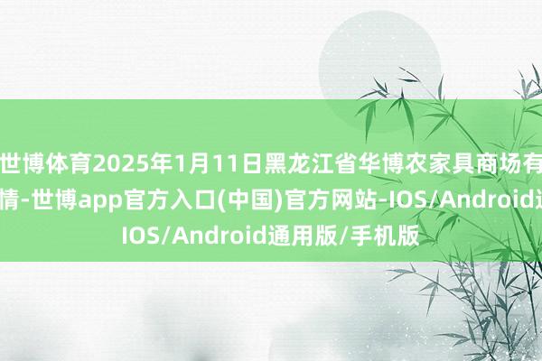 世博体育2025年1月11日黑龙江省华博农家具商场有限公司价钱行情-世博app官方入口(中国)官方网站-IOS/Android通用版/手机版