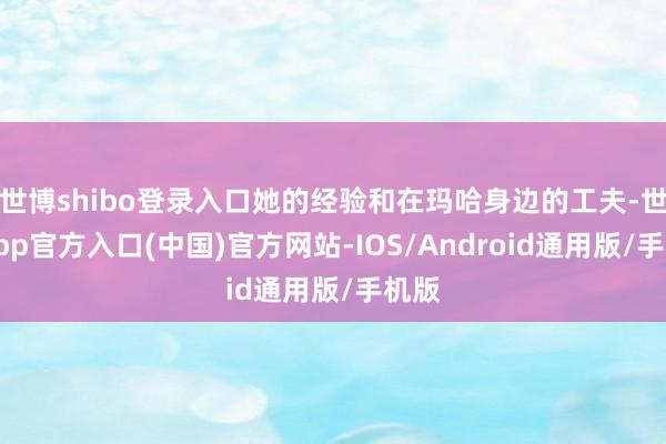 世博shibo登录入口她的经验和在玛哈身边的工夫-世博app官方入口(中国)官方网站-IOS/Android通用版/手机版