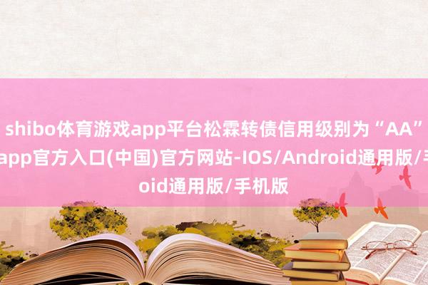 shibo体育游戏app平台松霖转债信用级别为“AA”-世博app官方入口(中国)官方网站-IOS/Android通用版/手机版