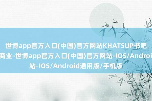 世博app官方入口(中国)官方网站KHATSUP书吧在毛儿盖镇崇拜商业-世博app官方入口(中国)官方网站-IOS/Android通用版/手机版