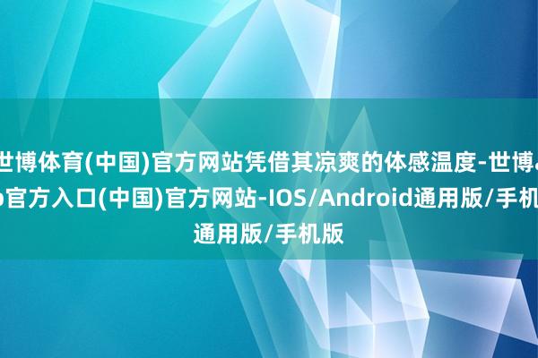 世博体育(中国)官方网站凭借其凉爽的体感温度-世博app官方入口(中国)官方网站-IOS/Android通用版/手机版