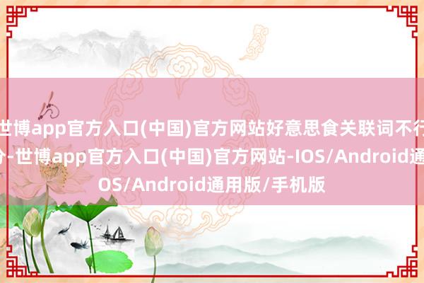 世博app官方入口(中国)官方网站好意思食关联词不行或缺的一部分-世博app官方入口(中国)官方网站-IOS/Android通用版/手机版