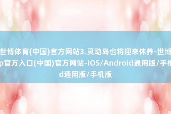 世博体育(中国)官方网站3.灵动岛也将迎来休养-世博app官方入口(中国)官方网站-IOS/Android通用版/手机版