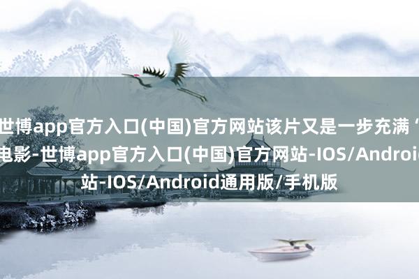 世博app官方入口(中国)官方网站该片又是一步充满“姜”味冷幽默的电影-世博app官方入口(中国)官方网站-IOS/Android通用版/手机版