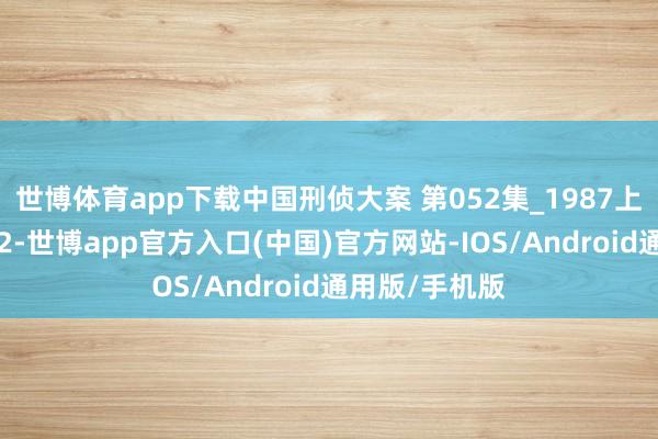 世博体育app下载中国刑侦大案 第052集_1987上海于双戈案02-世博app官方入口(中国)官方网站-IOS/Android通用版/手机版