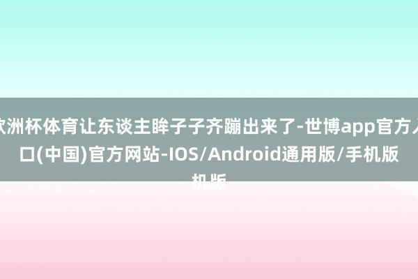 欧洲杯体育让东谈主眸子子齐蹦出来了-世博app官方入口(中国)官方网站-IOS/Android通用版/手机版
