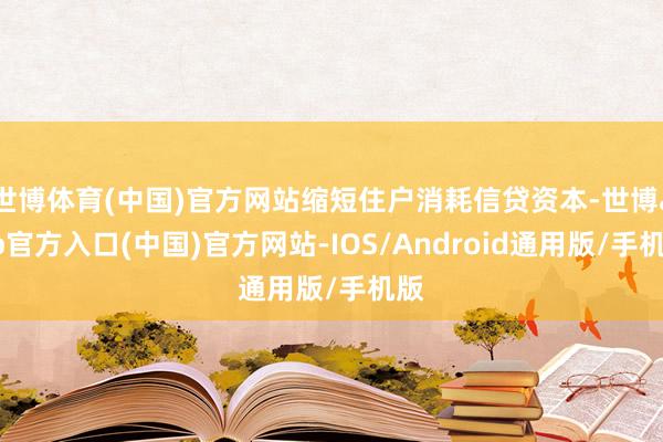 世博体育(中国)官方网站缩短住户消耗信贷资本-世博app官方入口(中国)官方网站-IOS/Android通用版/手机版