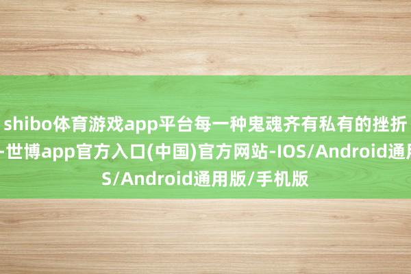 shibo体育游戏app平台每一种鬼魂齐有私有的挫折花样和动画-世博app官方入口(中国)官方网站-IOS/Android通用版/手机版