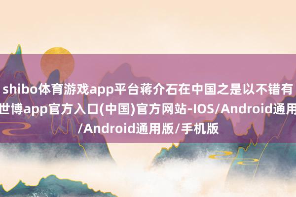 shibo体育游戏app平台蒋介石在中国之是以不错有一番作为-世博app官方入口(中国)官方网站-IOS/Android通用版/手机版