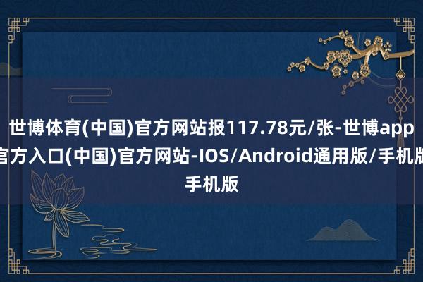 世博体育(中国)官方网站报117.78元/张-世博app官方入口(中国)官方网站-IOS/Android通用版/手机版