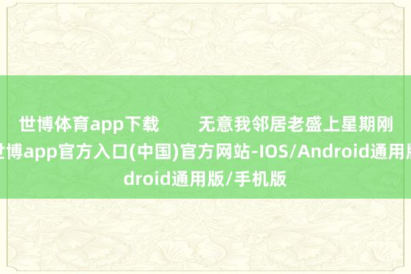 世博体育app下载        无意我邻居老盛上星期刚提了车-世博app官方入口(中国)官方网站-IOS/Android通用版/手机版
