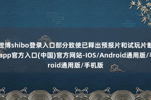 世博shibo登录入口部分致使已释出预报片和试玩片断-世博app官方入口(中国)官方网站-IOS/Android通用版/手机版