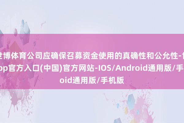 世博体育公司应确保召募资金使用的真确性和公允性-世博app官方入口(中国)官方网站-IOS/Android通用版/手机版