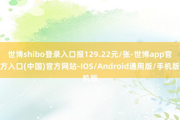 世博shibo登录入口报129.22元/张-世博app官方入口(中国)官方网站-IOS/Android通用版/手机版