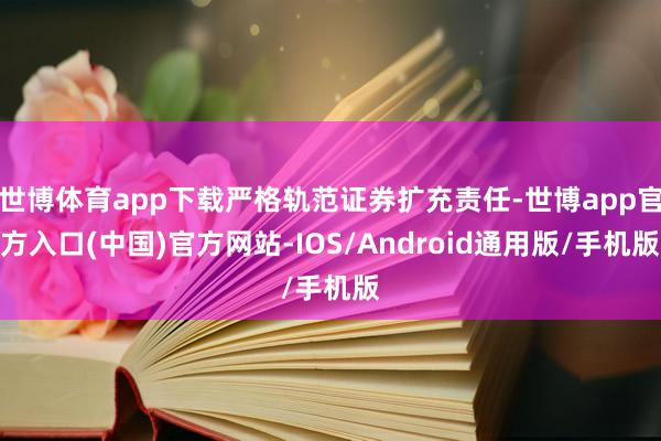 世博体育app下载严格轨范证券扩充责任-世博app官方入口(中国)官方网站-IOS/Android通用版/手机版