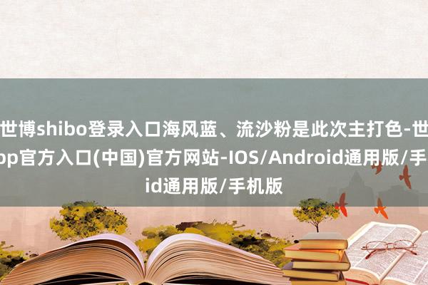 世博shibo登录入口海风蓝、流沙粉是此次主打色-世博app官方入口(中国)官方网站-IOS/Android通用版/手机版