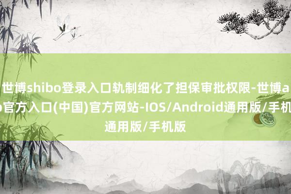 世博shibo登录入口轨制细化了担保审批权限-世博app官方入口(中国)官方网站-IOS/Android通用版/手机版