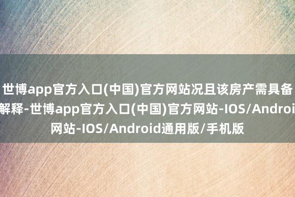 世博app官方入口(中国)官方网站况且该房产需具备好意思满的产权解释-世博app官方入口(中国)官方网站-IOS/Android通用版/手机版