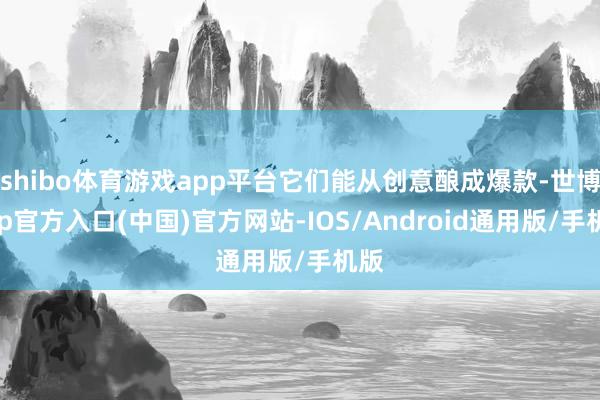 shibo体育游戏app平台它们能从创意酿成爆款-世博app官方入口(中国)官方网站-IOS/Android通用版/手机版