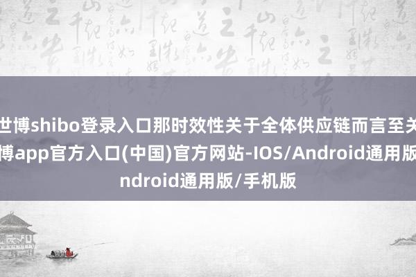 世博shibo登录入口那时效性关于全体供应链而言至关进击-世博app官方入口(中国)官方网站-IOS/Android通用版/手机版