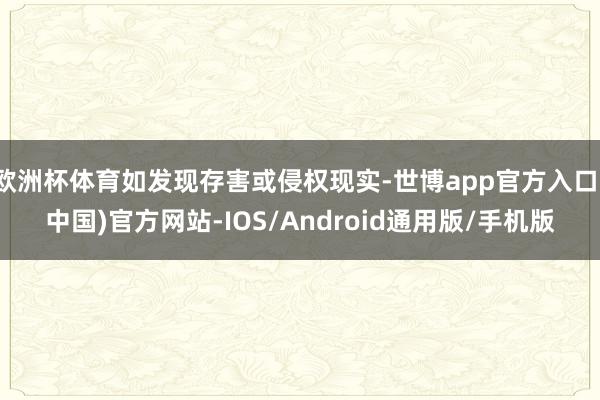 欧洲杯体育如发现存害或侵权现实-世博app官方入口(中国)官方网站-IOS/Android通用版/手机版