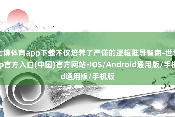 世博体育app下载不仅培养了严谨的逻辑推导智商-世博app官方入口(中国)官方网站-IOS/Android通用版/手机版