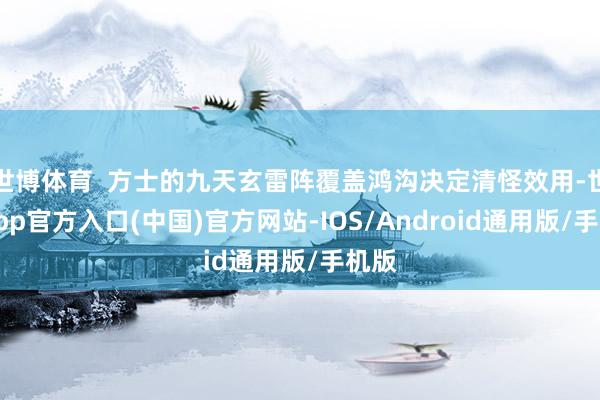 世博体育  方士的九天玄雷阵覆盖鸿沟决定清怪效用-世博app官方入口(中国)官方网站-IOS/Android通用版/手机版